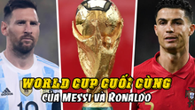 World Cup cuối cùng của Messi và Ronaldo: Chạm đến đỉnh vinh quang?