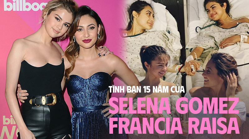 Selena Gomez và Francia Raisa: Tình bạn 15 năm tựa cổ tích, hiến thận cứu giúp lúc bệnh tật, ai dè đầy drama đằng sau