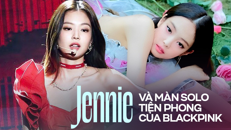 Nhìn lại màn solo của Jennie: Là người đầu tiên của BLACKPINK nên chịu nhiều tranh cãi, thành tích khủng 'làm nền' cho chị em sau này