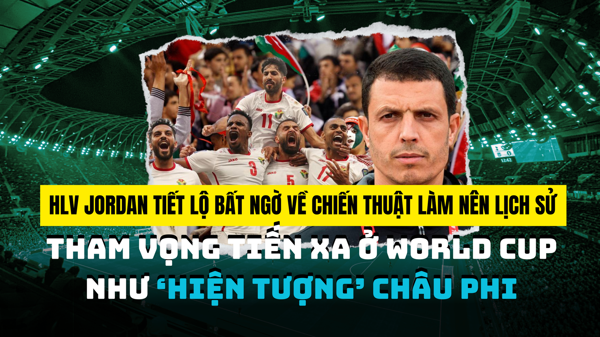 HLV Jordan tiết lộ bất ngờ về chiến thuật làm nên lịch sử, tham vọng tiến xa ở World Cup như “hiện tượng” châu Phi