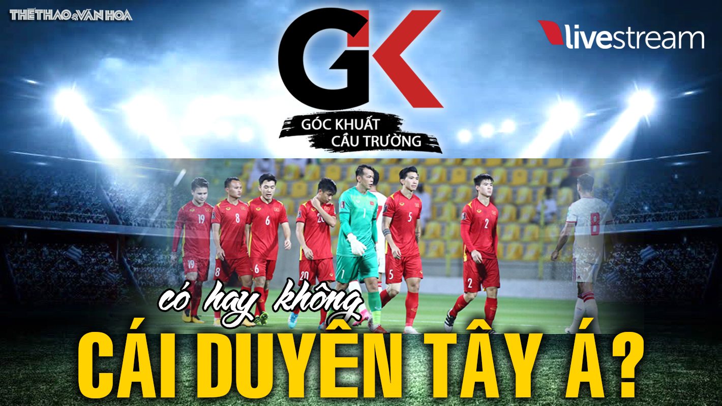 GÓC KHUẤT CẦU TRƯỜNG số 3: Tuyển Việt Nam vs Ả rập Xê út - Có hay không cái duyên Tây Á?