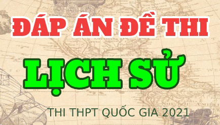 Đáp án Sử THPT Quốc gia 2021, Đáp án môn Sử, Đáp án Sử, Đáp án Sử 2021, Đáp án Lịch Sử THPT Quốc gia 2021, Đáp án môn Lịch Sử, Đáp án Lịch Sử, Đáp án Lịch Sử 2021