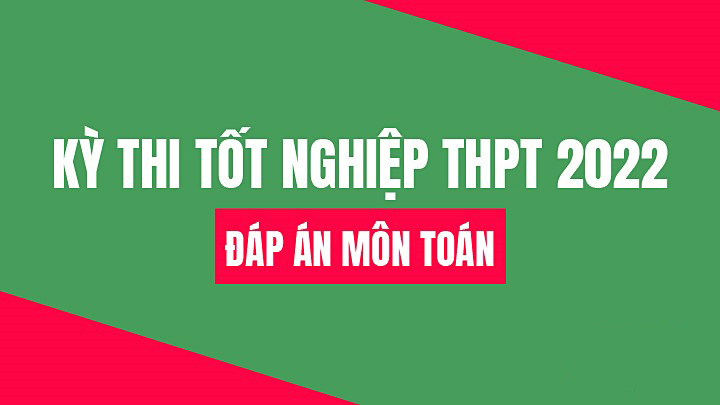 Đáp án môn Toán thi tốt nghiệp THPT năm 2022