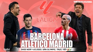 Nhận định bóng đá Barcelona vs Atletico Madrid (03h00, 4/12), La Liga vòng 15