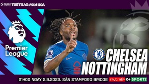 Nhận định bóng đá Chelsea vs Nottingham (21h00, 2/9), K+ Sport1 trực tiếp Ngoại hạng Anh