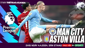 Nhận định bóng đá Man City vs Aston Villa (2h15 hôm nay 4/4), Ngoại hạng Anh vòng 31