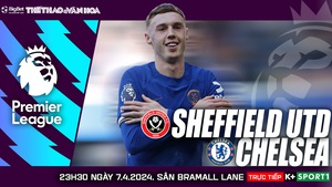 Nhận định Sheffield vs Chelsea, vòng 32 Ngoại hạng Anh (23h30 hôm nay)