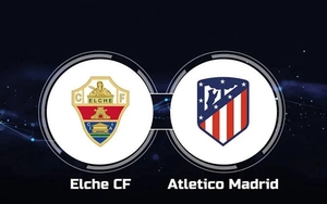 Nhận định Elche vs Atletico Madrid 00h00 ngày 23/4, vòng 33 La Liga