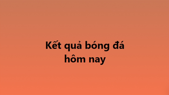 Kết quả bóng đá hôm nay. KQBD trực tuyến ngày 9/1, 10/1