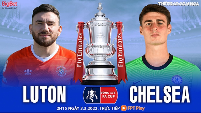 Nhận định bóng đá nhà cái Luton vs Chelsea. Nhận định, dự đoán bóng đá FA Cup (2h15, 3/3)