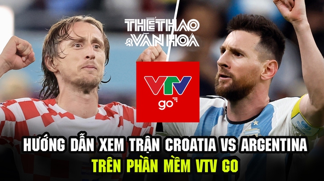 Hướng dẫn xem trực tuyến Argentina vs Croatia trên phần mềm VTV Go - Ảnh 2.