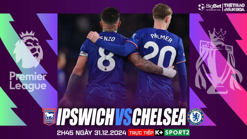 Nhận định, soi tỷ lệ Ipswich vs Chelsea 2h45 ngày 31/12, vòng 19 Ngoại hạng Anh - Ảnh 1. Nhận định, soi tỷ lệ Ipswich vs Chelsea 2h45 ngày 31/12, vòng 19 Ngoại hạng Anh - Ảnh 1.