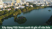 Xây dựng Việt Nam xanh từ gốc rễ văn hóa