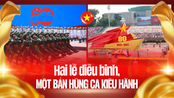 Góc nhìn 365: Hai lễ diễu binh, một bản hùng ca kiêu hãnh 