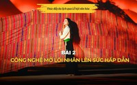Bài 2: Công nghệ mở lối nhân lên sức hấp dẫn