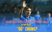 Ghế HLV đội tuyển bóng đá nữ Việt Nam: Ai thay được... 'bố' Chung?