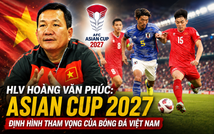 HLV Hoàng Văn Phúc: “Asian Cup 2027 sẽ định hình tham vọng của bóng đá Việt Nam”