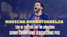 Khvicha Kvaratskhelia: 'Cậu bé chờ táo lớn' đã sẵn sàng giành Champions League cùng PSG