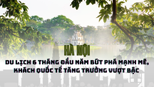 Hà Nội: Du lịch 6 tháng đầu năm bứt phá mạnh mẽ, khách quốc tế tăng trưởng vượt bậc 
