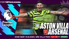 Nhận định Aston Villa vs Arsenal, Ngoại hạng Anh vòng 16 (0h30 hôm nay 10/12)