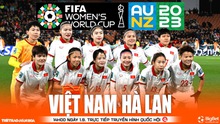 Nhận định bóng đá nữ Việt Nam vs nữ Hà Lan (14h hôm nay), nhận định bóng đá World Cup 2023