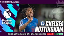 Nhận định bóng đá Chelsea vs Nottingham, K+ Sport2 trực tiếp Ngoại hạng Anh