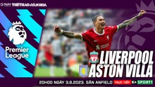 Nhận định bóng đá Liverpool vs Aston Villa, K+ trực tiếp Ngoại hạng Anh (20h00, 3/9)