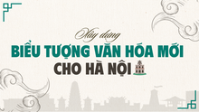 Kỳ 3: Làm gì để có thêm biểu tượng văn hóa mới cho Hà Nội?