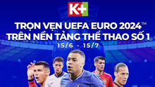 Trọn vẹn UEFA EURO 2024 trên Truyền hình K+, nền tảng thể thao số 1 Việt Nam