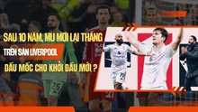Sau 10 năm, MU mới lại thắng trên sân Liverpool: Dấu mốc cho khởi đầu mới?