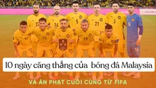 10 ngày căng thẳng của bóng đá Malaysia và án phạt cuối cùng từ FIFA