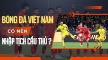 Bóng đá Việt Nam có nên nhập tịch cầu thủ không?