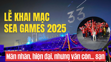 Lễ khai mạc SEA Games 2025: Mãn nhãn, hiện đại, nhưng vẫn còn... sạn