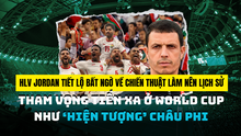 HLV Jordan tiết lộ bất ngờ về chiến thuật làm nên lịch sử, tham vọng tiến xa ở World Cup như “hiện tượng” châu Phi