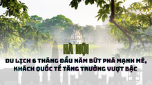 Hà Nội: Du lịch 6 tháng đầu năm bứt phá mạnh mẽ, khách quốc tế tăng trưởng vượt bậc 