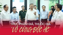 Thực phẩm giả, thuốc giả - “vô cùng độc ác”
