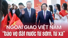 Ngoại giao Việt Nam - “bảo vệ đất nước từ sớm, từ xa”