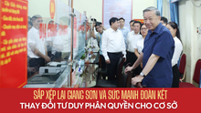 Sắp xếp lại giang sơn và sức mạnh đoàn kết: Thay đổi tư duy phân quyền cho cơ sở