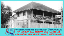 "Vietnam News Services" ở Bangkok: "Phân xã" đầu tiên và lâu năm nhất của TTXVN ở nước ngoài