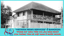 "Vietnam News Services" ở Bangkok: "Phân xã" đầu tiên và lâu năm nhất của TTXVN ở nước ngoài