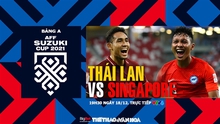 Nhận định bóng đá nhà cái Thái Lan vs Singapore. Nhận định, dự đoán bóng đá AFF Cup 2021 (19h30, 18/12)