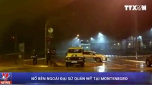 Video nổ bên ngoài Đại sứ quán Mỹ tại Montenegro