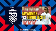 VIDEO Myanmar vs Timor Leste: VTV6 trực tiếp bóng đá, soi kèo nhà cái AFF Cup 2021
