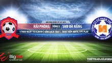 Hải Phòng vs SHB Đà Nẵng: Nhận định và trực tiếp bóng đá (17h00, 14/4). Lịch thi đấu V-League 2019