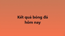 Kết quả bóng đá hôm nay - KQBD trực tuyến ngày 18/10, 19/10