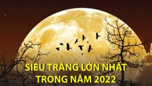 Siêu trăng lớn nhất trong năm 2022