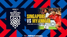 Nhận định bóng đá nhà cái Singapore vs Myanmar. Nhận định, dự đoán bóng đá AFF Cup (19h30, 5/12)