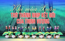 Khi mùa Xuân trở thành nhịp kết nối của thịnh vượng