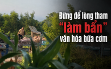 Đừng để lòng tham làm bẩn văn hóa bữa cơm