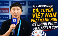 HLV Kim Sang Sik: 'Đội tuyển Việt Nam phải chuẩn bị kỹ cho FIFA ASEAN Cup 2026'